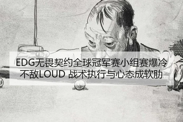 EDG无畏契约全球冠军赛小组赛爆冷不敌LOUD 战术执行与心态成软肋