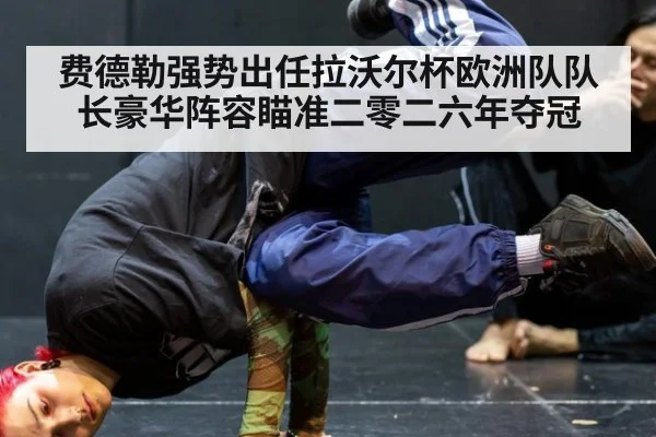 费德勒强势出任拉沃尔杯欧洲队队长豪华阵容瞄准二零二六年夺冠