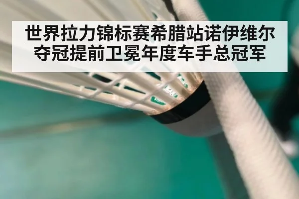 世界拉力锦标赛希腊站诺伊维尔夺冠提前卫冕年度车手总冠军