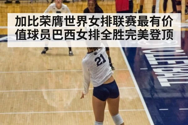 加比荣膺世界女排联赛最有价值球员巴西女排全胜完美登顶