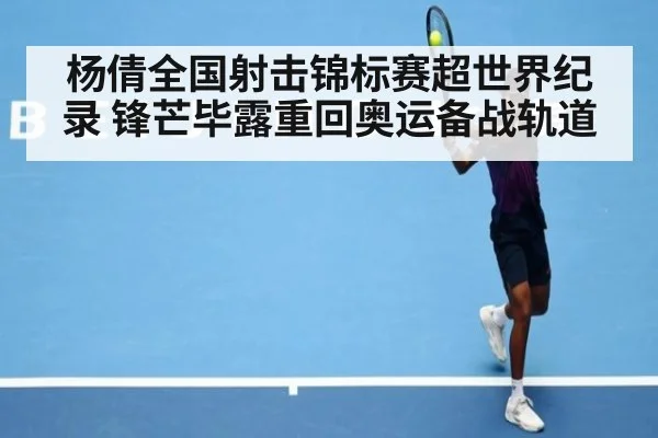 杨倩全国射击锦标赛超世界纪录 锋芒毕露重回奥运备战轨道